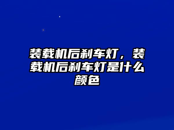 裝載機后剎車燈，裝載機后剎車燈是什么顏色