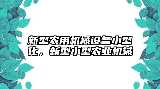 新型農用機械設備小型化，新型小型農業機械