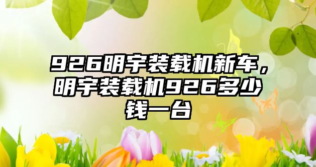 926明宇裝載機新車，明宇裝載機926多少錢一臺