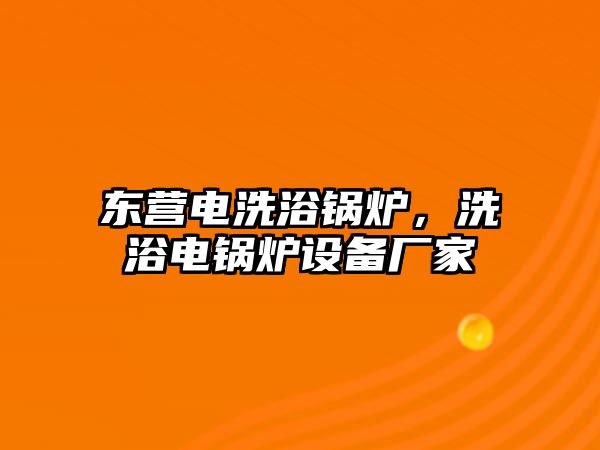 東營(yíng)電洗浴鍋爐，洗浴電鍋爐設(shè)備廠(chǎng)家