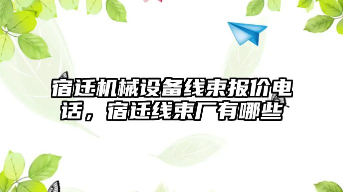 宿遷機械設備線束報價電話，宿遷線束廠有哪些