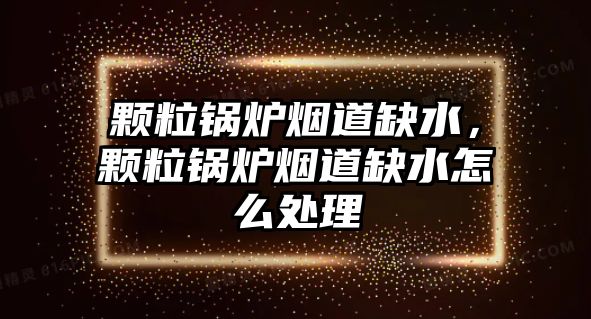 顆粒鍋爐煙道缺水，顆粒鍋爐煙道缺水怎么處理