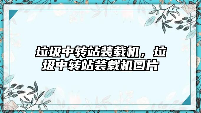 垃圾中轉站裝載機，垃圾中轉站裝載機圖片