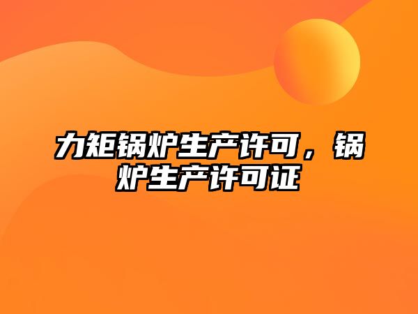 力矩鍋爐生產許可，鍋爐生產許可證