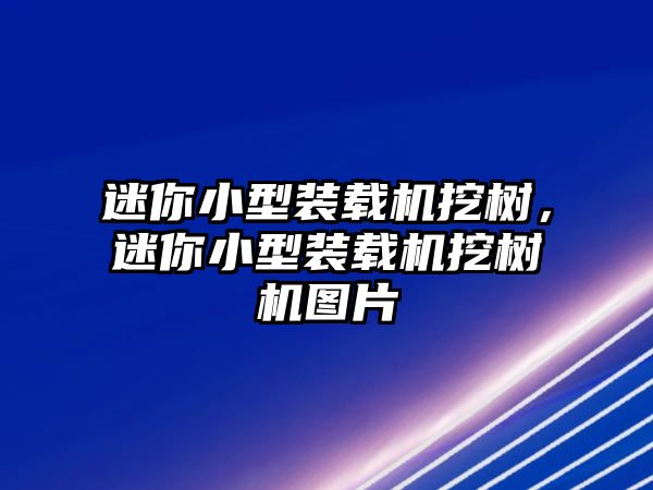 迷你小型裝載機(jī)挖樹，迷你小型裝載機(jī)挖樹機(jī)圖片