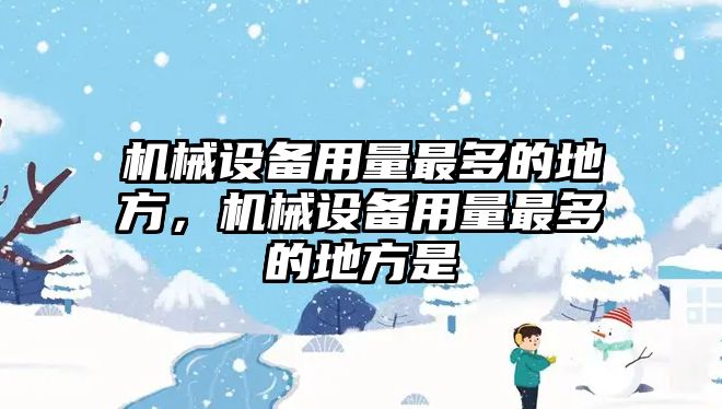 機械設備用量最多的地方，機械設備用量最多的地方是