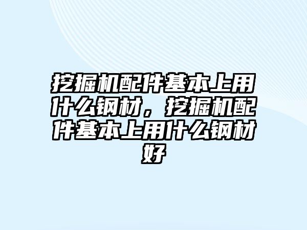 挖掘機配件基本上用什么鋼材，挖掘機配件基本上用什么鋼材好