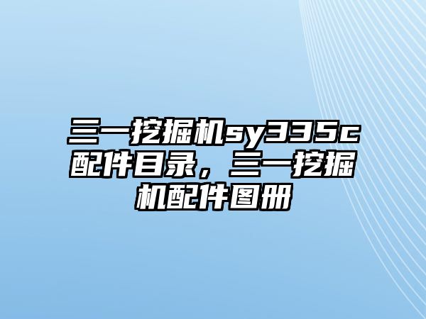 三一挖掘機(jī)sy335c配件目錄，三一挖掘機(jī)配件圖冊(cè)