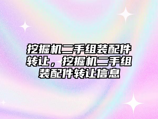 挖掘機二手組裝配件轉讓，挖掘機二手組裝配件轉讓信息