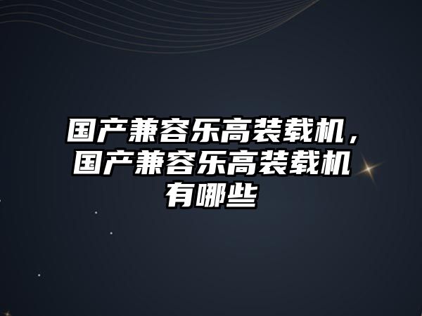 國產兼容樂高裝載機，國產兼容樂高裝載機有哪些