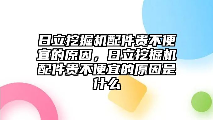 日立挖掘機配件貴不便宜的原因，日立挖掘機配件貴不便宜的原因是什么