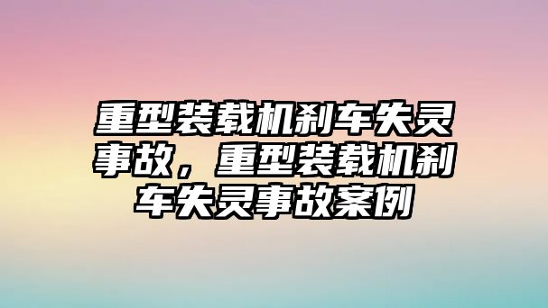 重型裝載機(jī)剎車失靈事故，重型裝載機(jī)剎車失靈事故案例