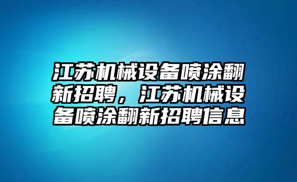 江蘇機械設備噴涂翻新招聘，江蘇機械設備噴涂翻新招聘信息