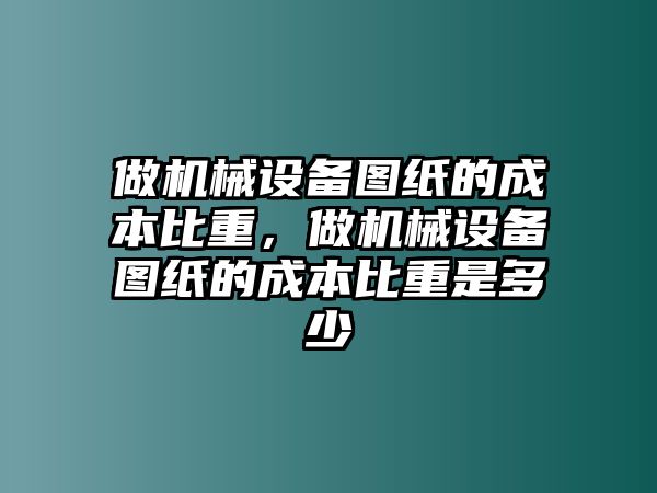 做機(jī)械設(shè)備圖紙的成本比重，做機(jī)械設(shè)備圖紙的成本比重是多少