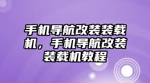 手機導航改裝裝載機，手機導航改裝裝載機教程