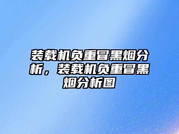 裝載機負重冒黑煙分析，裝載機負重冒黑煙分析圖