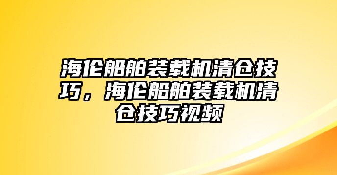 海倫船舶裝載機清倉技巧，海倫船舶裝載機清倉技巧視頻