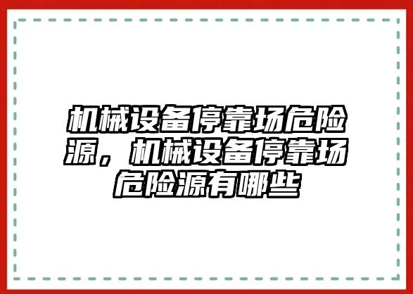 機械設備停靠場危險源，機械設備停靠場危險源有哪些