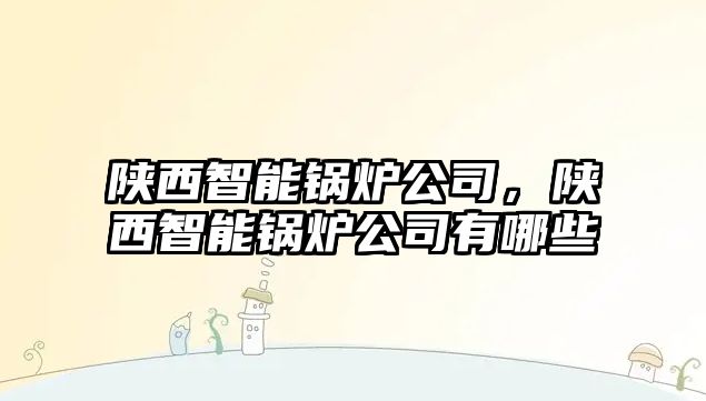 陜西智能鍋爐公司，陜西智能鍋爐公司有哪些