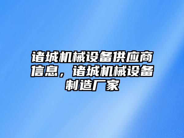 諸城機械設備供應商信息，諸城機械設備制造廠家