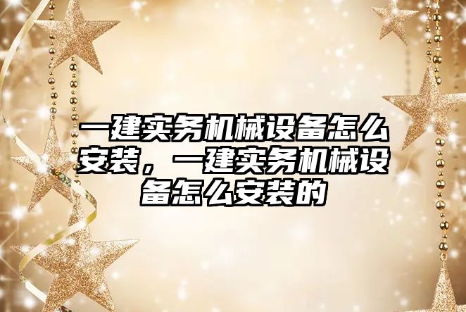 一建實務機械設備怎么安裝，一建實務機械設備怎么安裝的