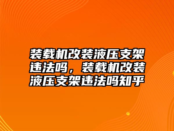 裝載機改裝液壓支架違法嗎，裝載機改裝液壓支架違法嗎知乎