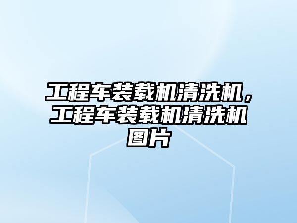 工程車裝載機清洗機，工程車裝載機清洗機圖片