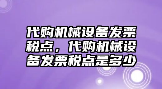 代購機械設備發票稅點，代購機械設備發票稅點是多少