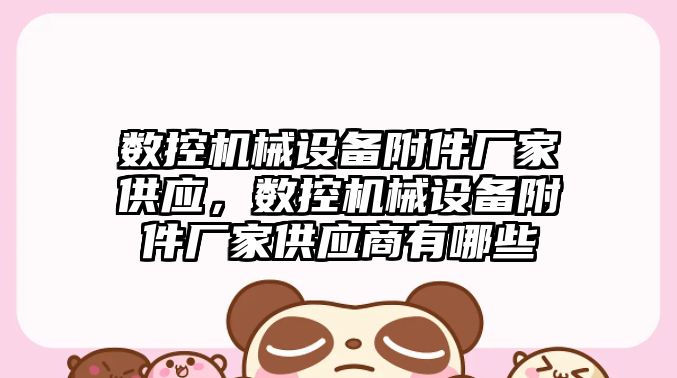 數控機械設備附件廠家供應，數控機械設備附件廠家供應商有哪些