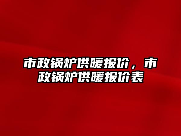 市政鍋爐供暖報價，市政鍋爐供暖報價表