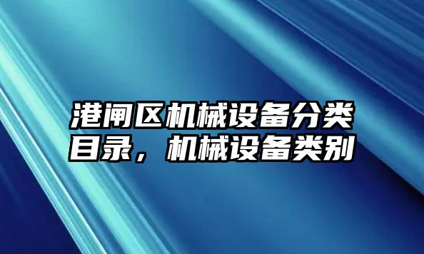 港閘區(qū)機械設備分類目錄，機械設備類別