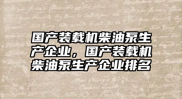 國產裝載機柴油泵生產企業，國產裝載機柴油泵生產企業排名