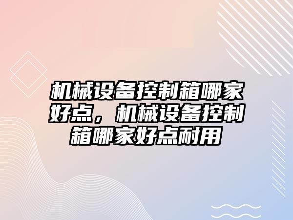 機械設備控制箱哪家好點，機械設備控制箱哪家好點耐用