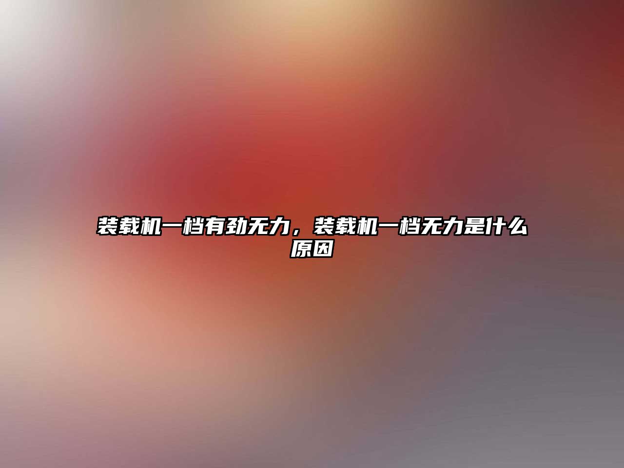 裝載機一檔有勁無力，裝載機一檔無力是什么原因