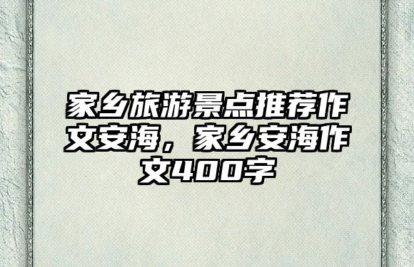 家鄉旅游景點推薦作文安海，家鄉安海作文400字