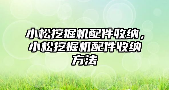 小松挖掘機配件收納，小松挖掘機配件收納方法