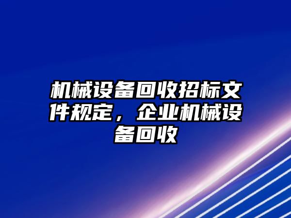 機械設備回收招標文件規定，企業機械設備回收