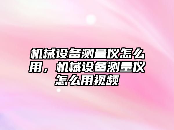 機械設備測量儀怎么用，機械設備測量儀怎么用視頻