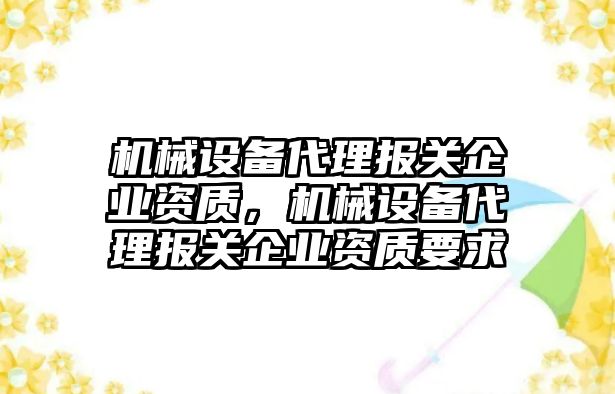 機械設備代理報關企業資質，機械設備代理報關企業資質要求