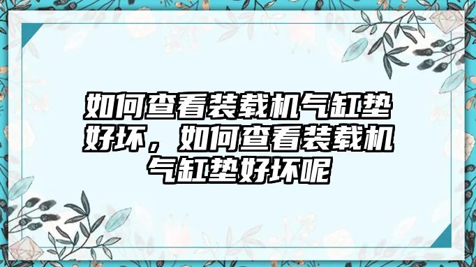 如何查看裝載機(jī)氣缸墊好壞，如何查看裝載機(jī)氣缸墊好壞呢