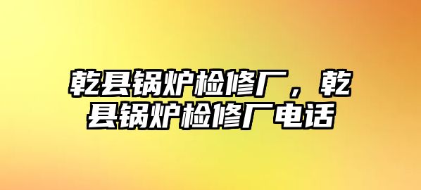 乾縣鍋爐檢修廠，乾縣鍋爐檢修廠電話