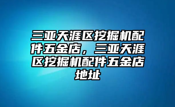 三亞天涯區(qū)挖掘機(jī)配件五金店，三亞天涯區(qū)挖掘機(jī)配件五金店地址