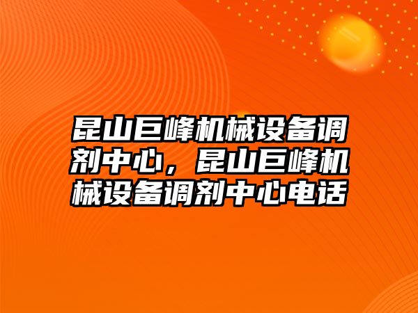 昆山巨峰機械設備調(diào)劑中心，昆山巨峰機械設備調(diào)劑中心電話