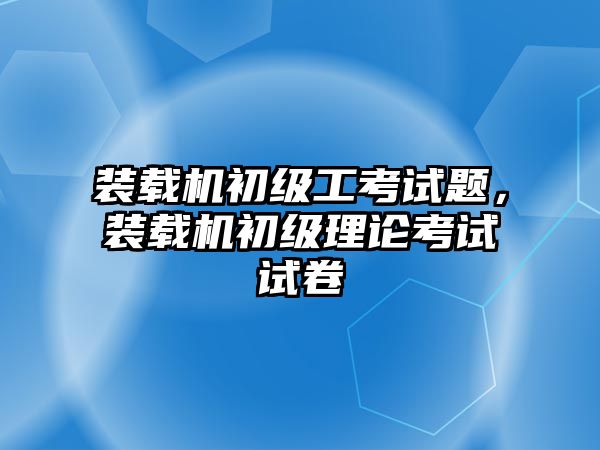 裝載機初級工考試題，裝載機初級理論考試試卷