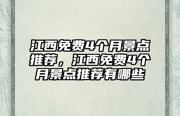 江西免費(fèi)4個(gè)月景點(diǎn)推薦，江西免費(fèi)4個(gè)月景點(diǎn)推薦有哪些