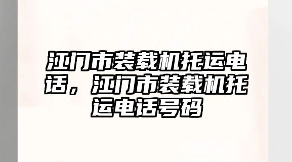 江門市裝載機托運電話，江門市裝載機托運電話號碼