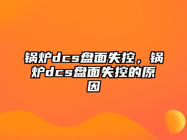 鍋爐dcs盤面失控，鍋爐dcs盤面失控的原因