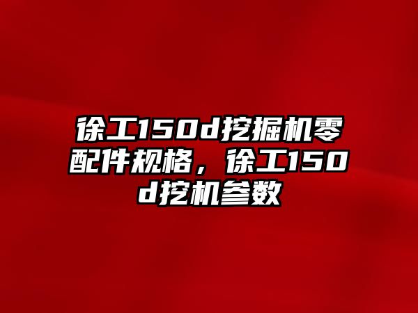 徐工150d挖掘機(jī)零配件規(guī)格，徐工150d挖機(jī)參數(shù)