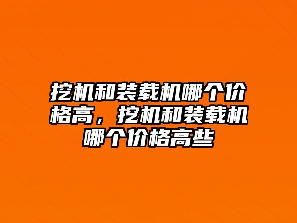 挖機和裝載機哪個價格高，挖機和裝載機哪個價格高些