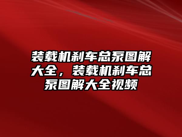 裝載機剎車總泵圖解大全，裝載機剎車總泵圖解大全視頻